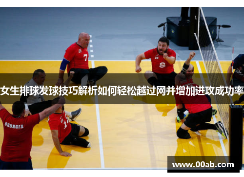 女生排球发球技巧解析如何轻松越过网并增加进攻成功率