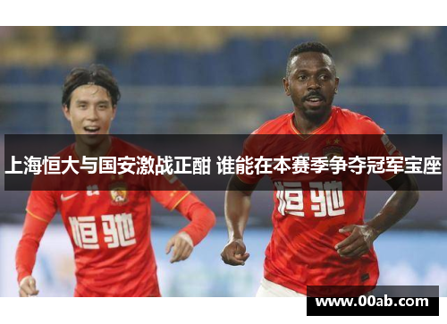 上海恒大与国安激战正酣 谁能在本赛季争夺冠军宝座