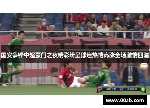 国安争锋中超豪门之夜精彩纷呈球迷热情高涨全场激情四溢